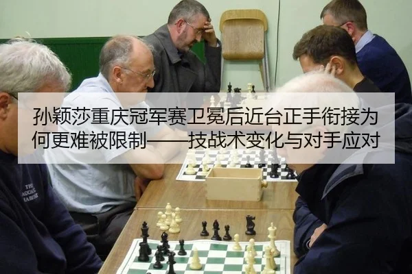 孙颖莎重庆冠军赛卫冕后近台正手衔接为何更难被限制——技战术变化与对手应对