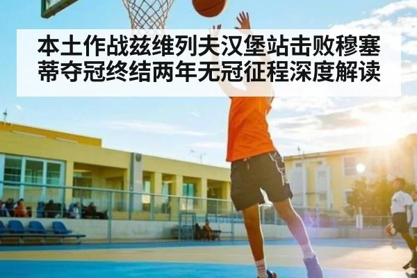 本土作战兹维列夫汉堡站击败穆塞蒂夺冠终结两年无冠征程深度解读