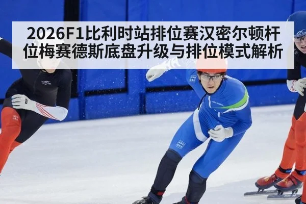 2026F1比利时站排位赛汉密尔顿杆位梅赛德斯底盘升级与排位模式解析