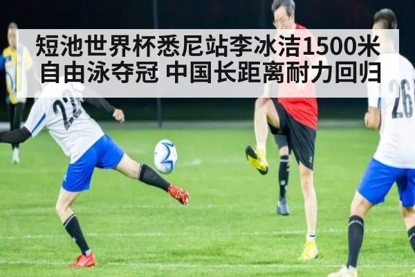 短池世界杯悉尼站李冰洁1500米自由泳夺冠 中国长距离耐力回归