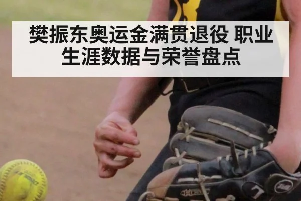 樊振东奥运金满贯退役 职业生涯数据与荣誉盘点